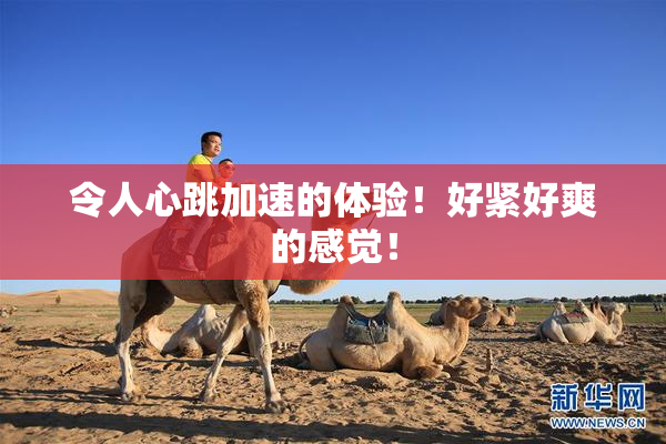 令人心跳加速的体验！好紧好爽的感觉！