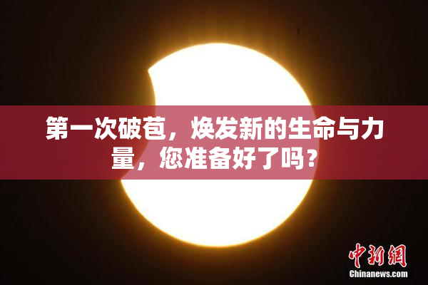 第一次破苞，焕发新的生命与力量，您准备好了吗？