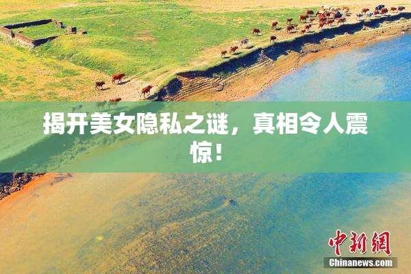 揭开美女隐私之谜，真相令人震惊！