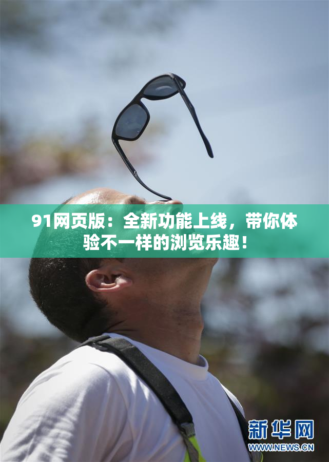 91网页版：全新功能上线，带你体验不一样的浏览乐趣！