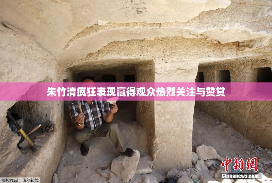 朱竹清疯狂表现赢得观众热烈关注与赞赏