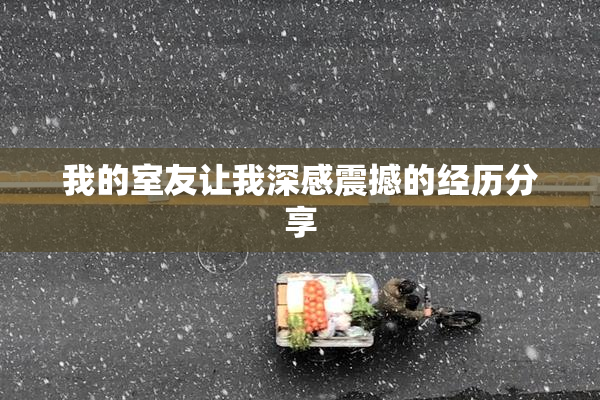我的室友让我深感震撼的经历分享