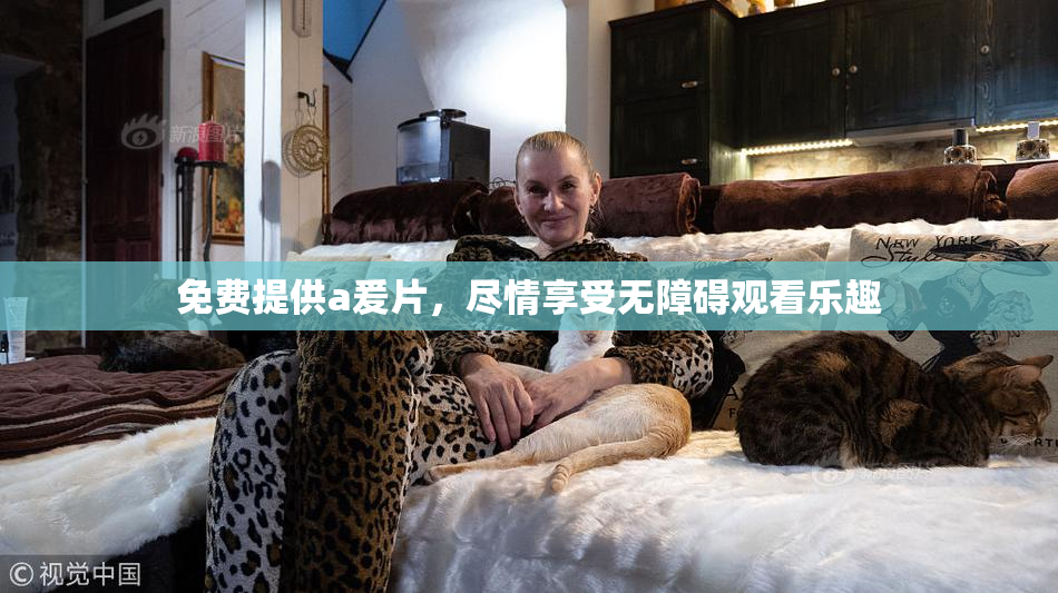 免费提供a爰片，尽情享受无障碍观看乐趣