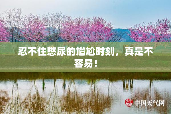 忍不住憋尿的尴尬时刻，真是不容易！