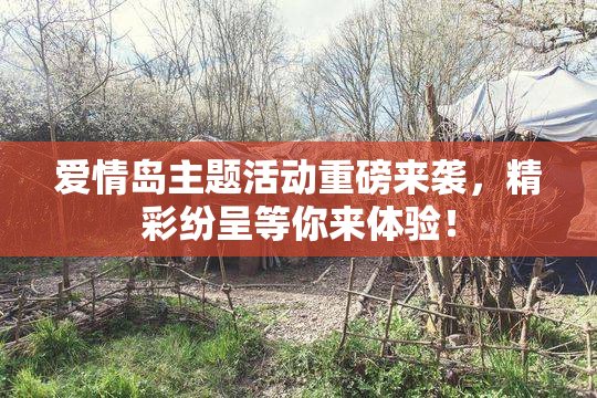 爱情岛主题活动重磅来袭，精彩纷呈等你来体验！