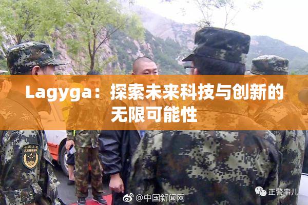 Lagyga：探索未来科技与创新的无限可能性