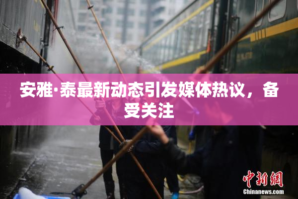 安雅·泰最新动态引发媒体热议，备受关注