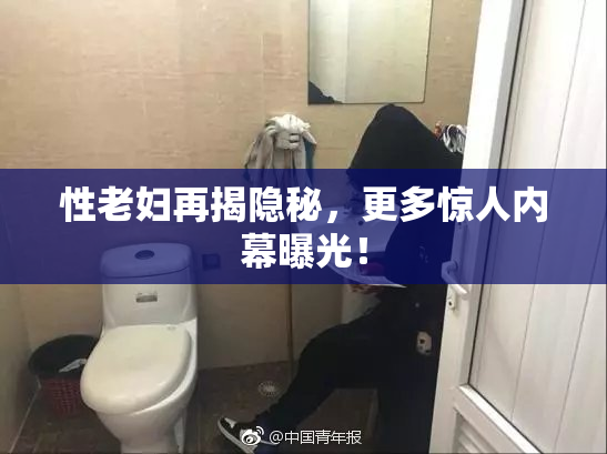 性老妇再揭隐秘，更多惊人内幕曝光！