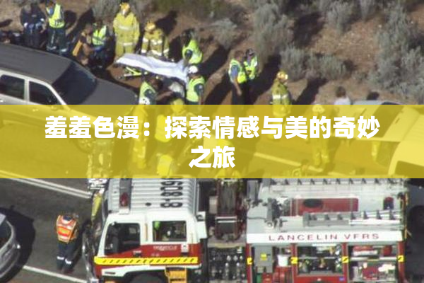 羞羞色漫：探索情感与美的奇妙之旅