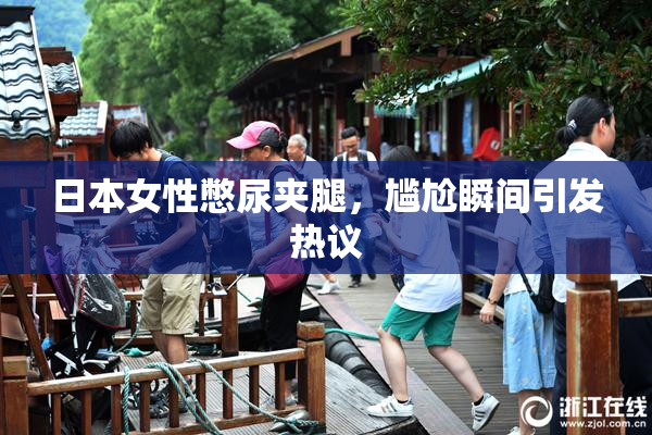日本女性憋尿夹腿，尴尬瞬间引发热议