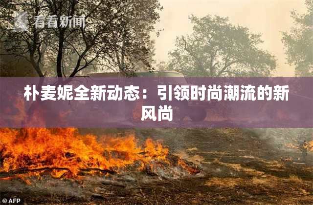 朴麦妮全新动态：引领时尚潮流的新风尚