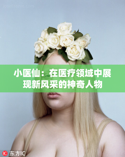 小医仙：在医疗领域中展现新风采的神奇人物