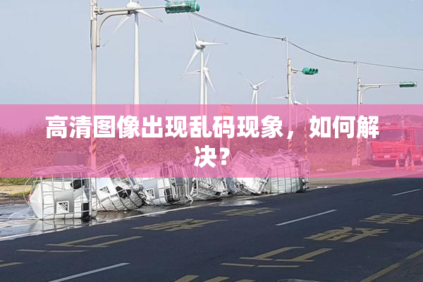 高清图像出现乱码现象，如何解决？