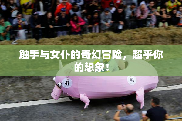 触手与女仆的奇幻冒险，超乎你的想象！