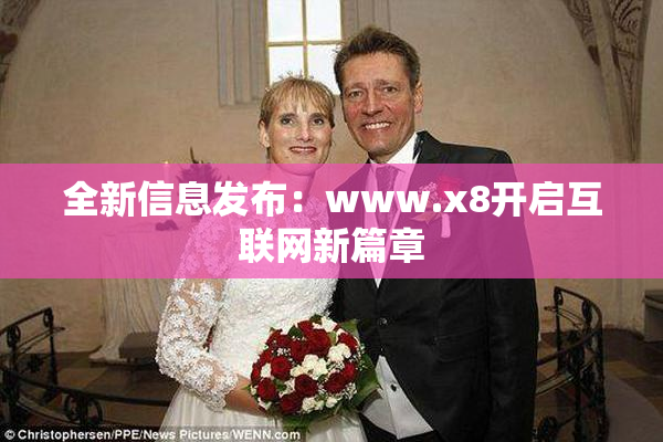 全新信息发布：www.x8开启互联网新篇章