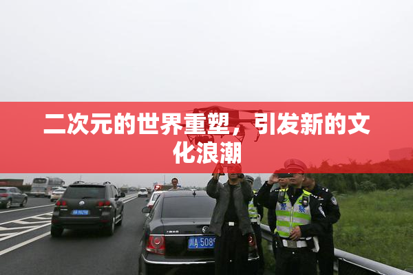 二次元的世界重塑，引发新的文化浪潮