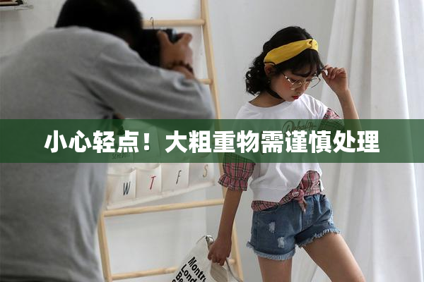 小心轻点！大粗重物需谨慎处理