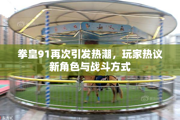 拳皇91再次引发热潮，玩家热议新角色与战斗方式