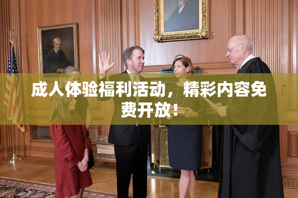 成人体验福利活动，精彩内容免费开放！