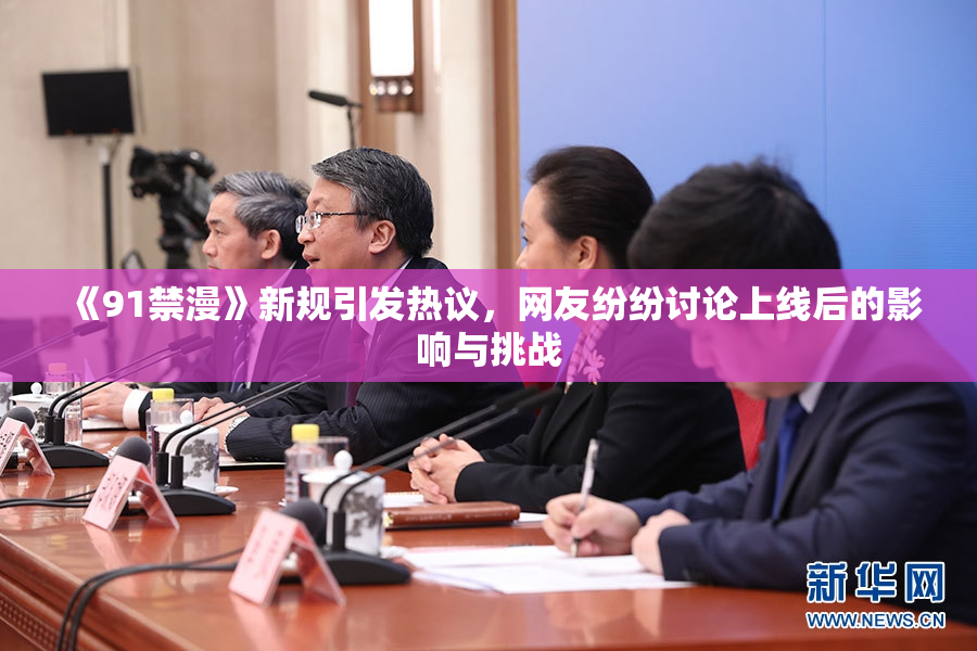《91禁漫》新规引发热议，网友纷纷讨论上线后的影响与挑战