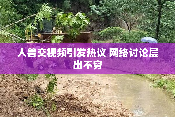 人兽交视频引发热议 网络讨论层出不穷