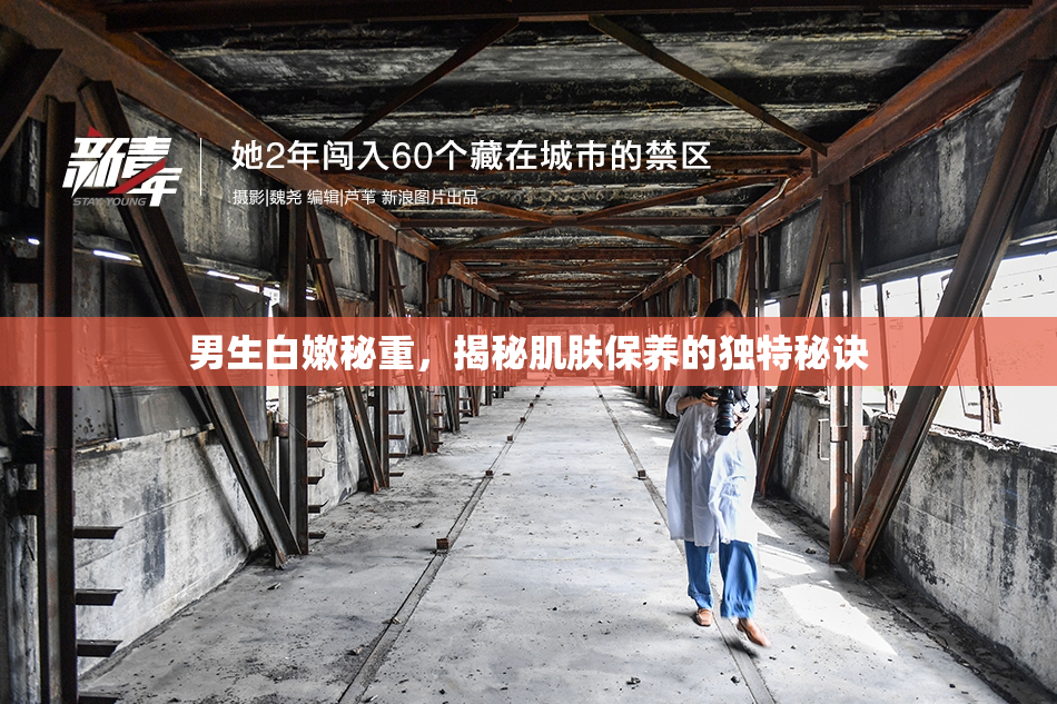 男生白嫩秘重，揭秘肌肤保养的独特秘诀