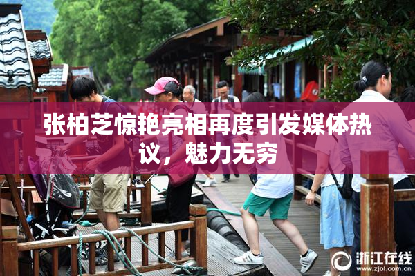 张柏芝惊艳亮相再度引发媒体热议，魅力无穷