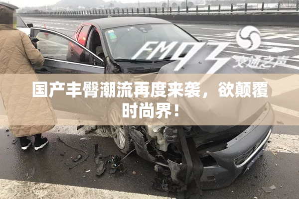 国产丰臀潮流再度来袭，欲颠覆时尚界！