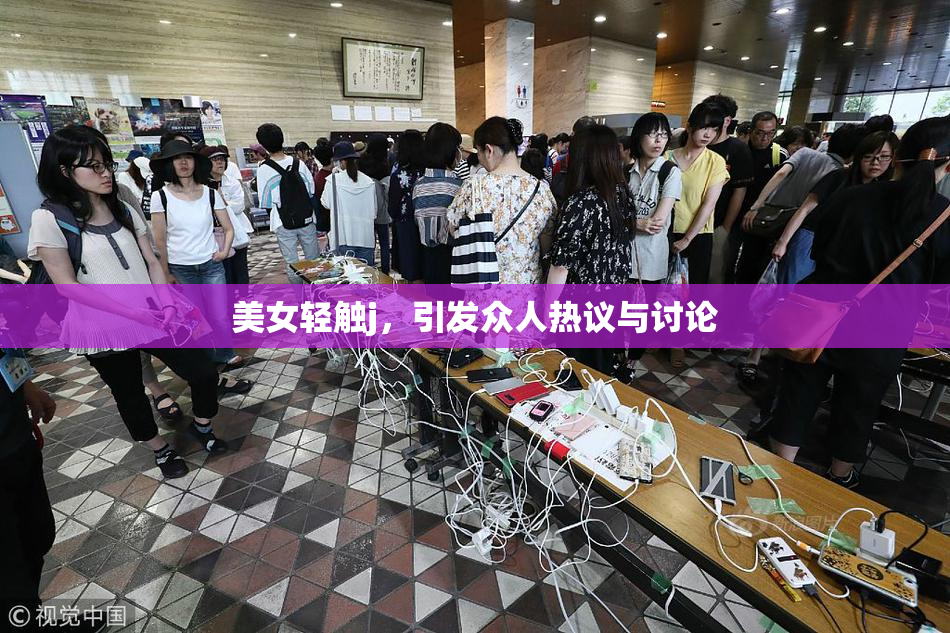 美女轻触j，引发众人热议与讨论