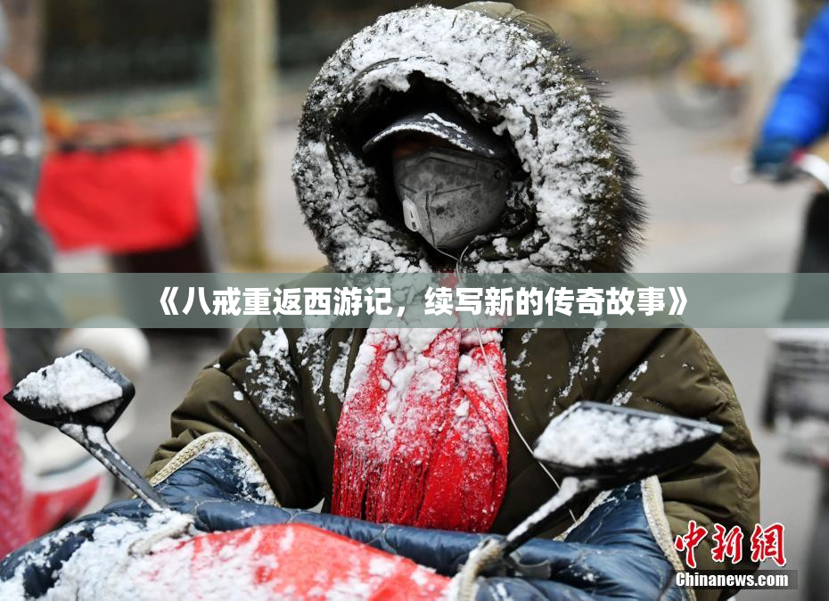 《八戒重返西游记，续写新的传奇故事》