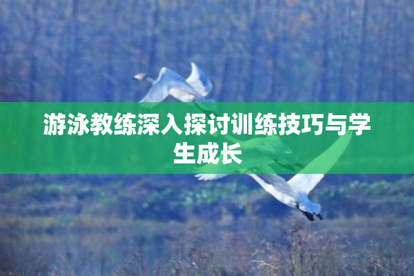 游泳教练深入探讨训练技巧与学生成长