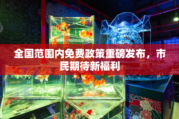 全国范围内免费政策重磅发布，市民期待新福利