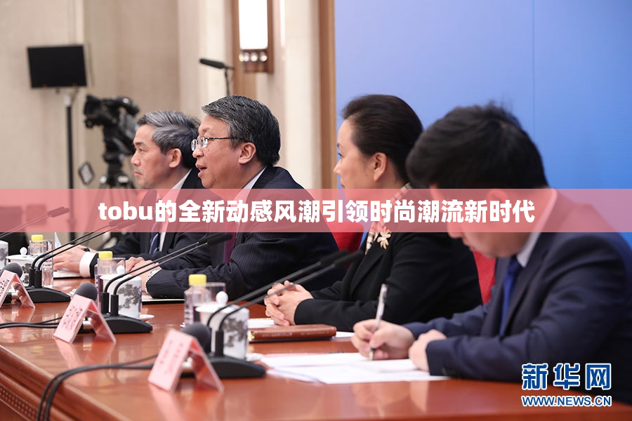 tobu的全新动感风潮引领时尚潮流新时代