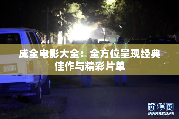 成全电影大全：全方位呈现经典佳作与精彩片单