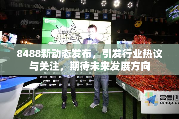 8488新动态发布，引发行业热议与关注，期待未来发展方向