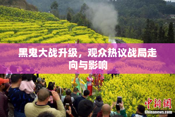 黑鬼大战升级，观众热议战局走向与影响