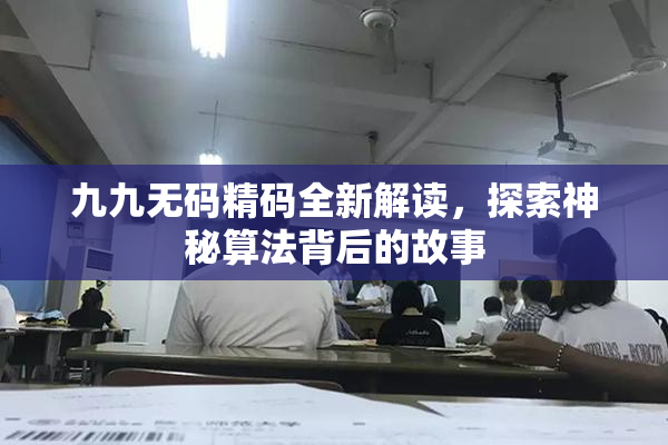 九九无码精码全新解读，探索神秘算法背后的故事