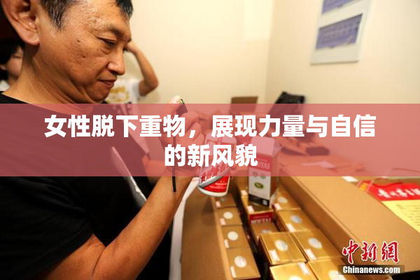 女性脱下重物，展现力量与自信的新风貌