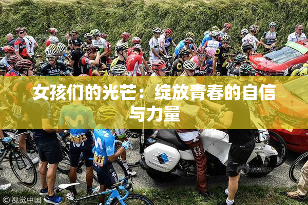 女孩们的光芒：绽放青春的自信与力量