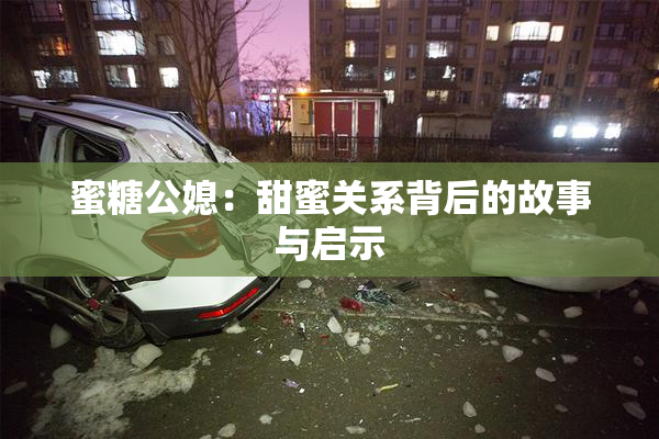 蜜糖公媳：甜蜜关系背后的故事与启示