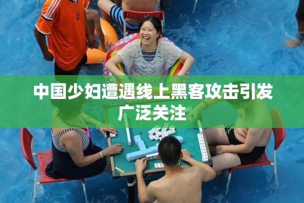 中国少妇遭遇线上黑客攻击引发广泛关注
