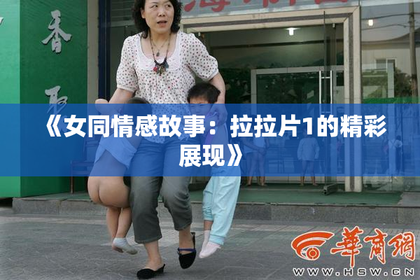 《女同情感故事：拉拉片1的精彩展现》