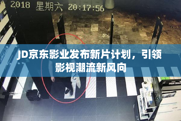 JD京东影业发布新片计划，引领影视潮流新风向
