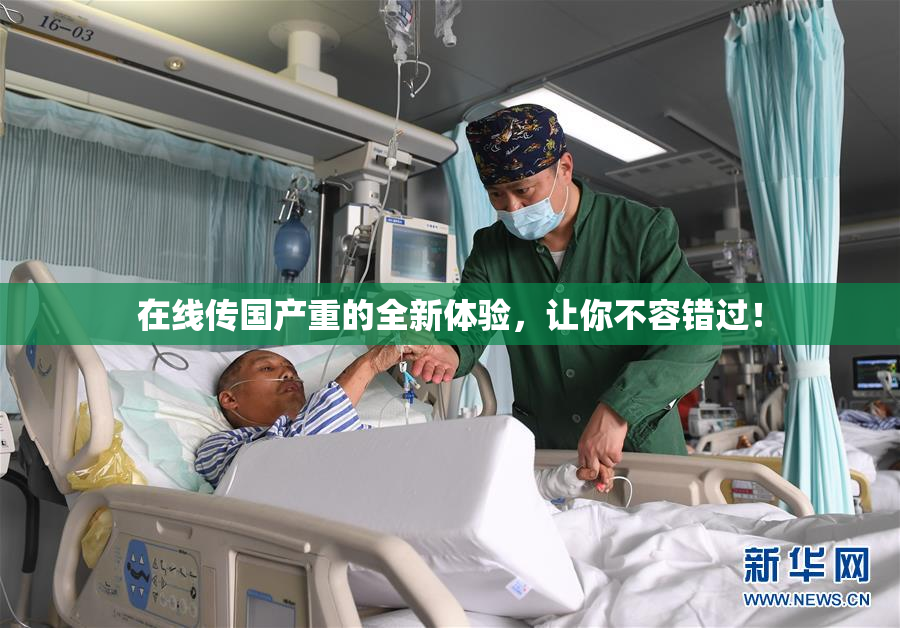 在线传国产重的全新体验，让你不容错过！