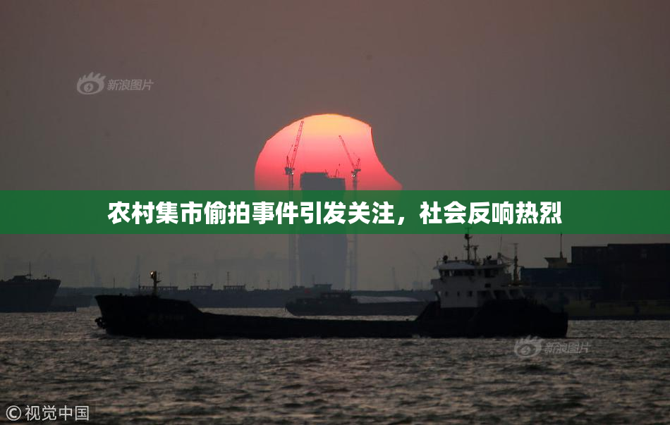 农村集市偷拍事件引发关注，社会反响热烈