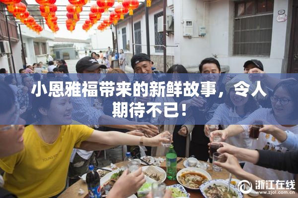 小恩雅福带来的新鲜故事，令人期待不已！