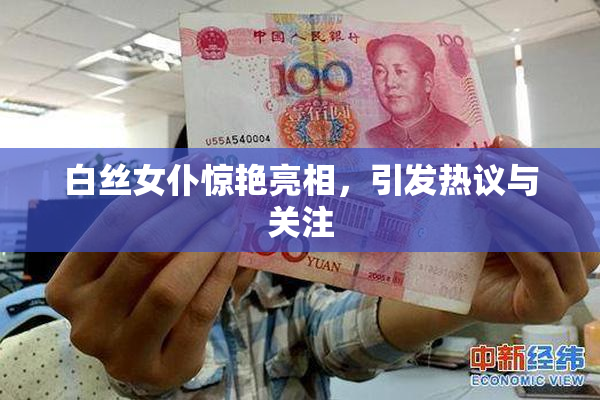 白丝女仆惊艳亮相，引发热议与关注