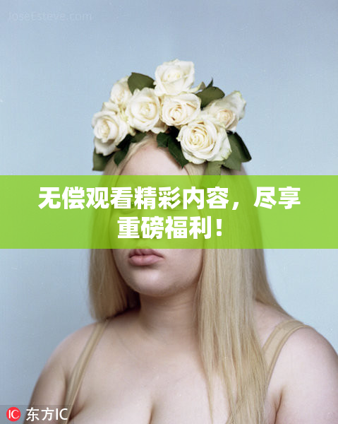 无偿观看精彩内容，尽享重磅福利！
