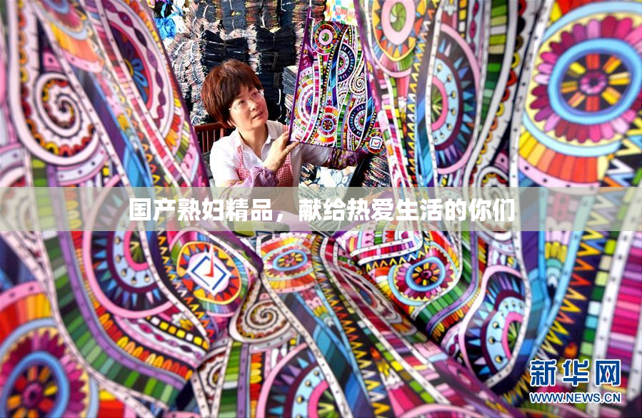 国产熟妇精品，献给热爱生活的你们