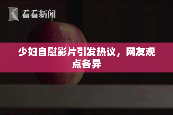 少妇自慰影片引发热议，网友观点各异